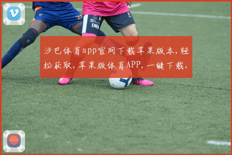 沙巴体育app官网下载苹果版本,轻松获取,苹果版体育APP,一键下载,体验畅快