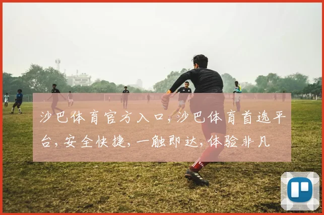 沙巴体育官方入口,沙巴体育首选平台,安全快捷,一触即达,体验非凡