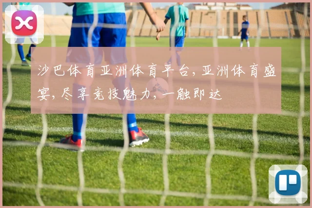 沙巴体育亚洲体育平台,亚洲体育盛宴,尽享竞技魅力,一触即达