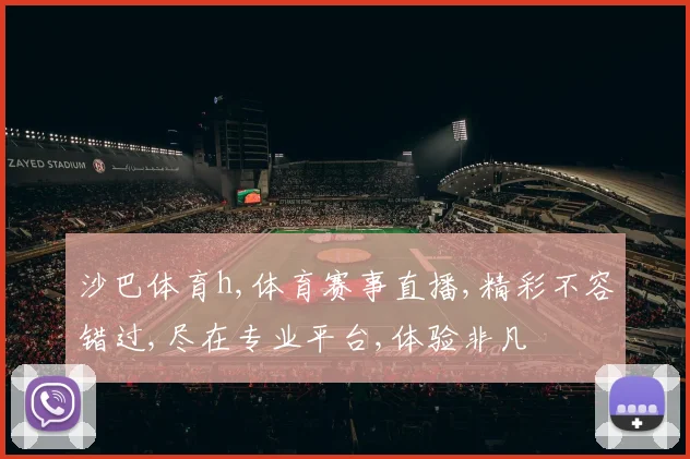 沙巴体育h,体育赛事直播,精彩不容错过,尽在专业平台,体验非凡